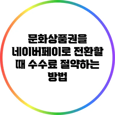 문화상품권을 네이버페이로 전환할 때 수수료 절약하는 방법