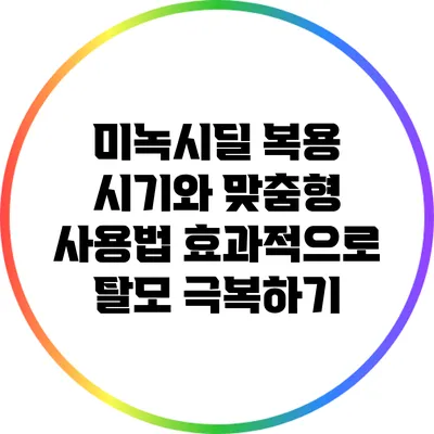 미녹시딜 복용 시기와 맞춤형 사용법: 효과적으로 탈모 극복하기