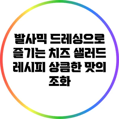 발사믹 드레싱으로 즐기는 치즈 샐러드 레시피: 상큼한 맛의 조화