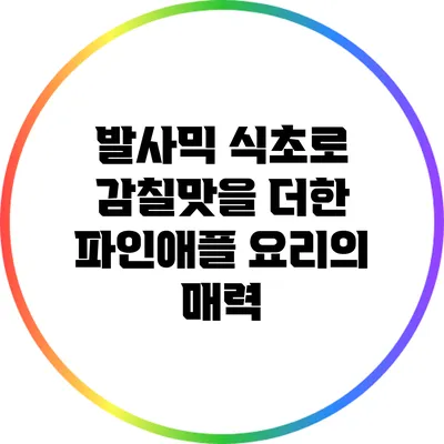 발사믹 식초로 감칠맛을 더한 파인애플 요리의 매력