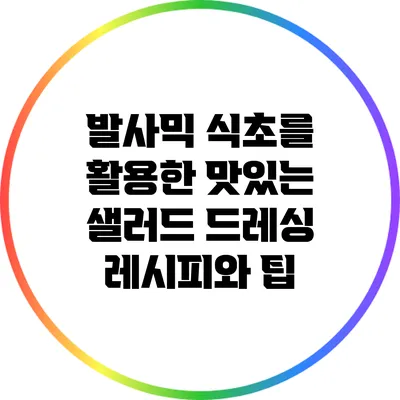 발사믹 식초를 활용한 맛있는 샐러드 드레싱 레시피와 팁