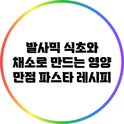 발사믹 식초와 채소로 만드는 영양 만점 파스타 레시피