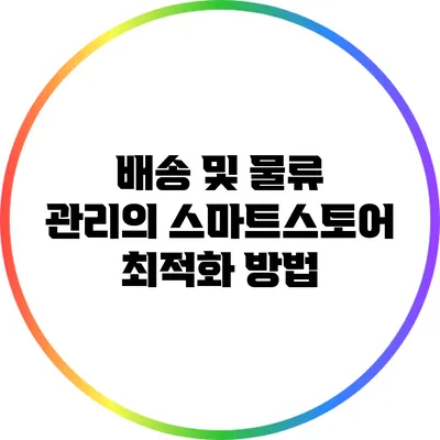 배송 및 물류 관리의 스마트스토어 최적화 방법