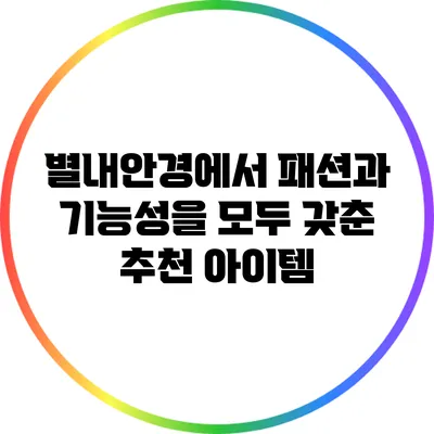 별내안경에서 패션과 기능성을 모두 갖춘 추천 아이템