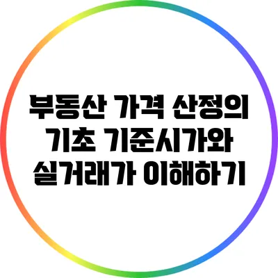 부동산 가격 산정의 기초: 기준시가와 실거래가 이해하기