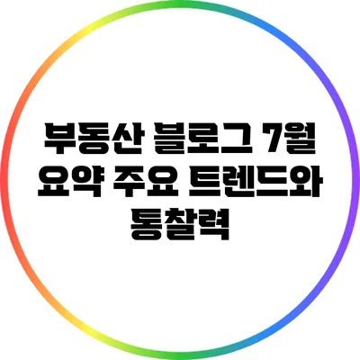 부동산 블로그 7월 요약: 주요 트렌드와 통찰력