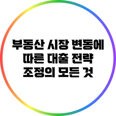 부동산 시장 변동에 따른 대출 전략 조정의 모든 것