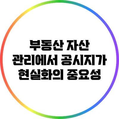 부동산 자산 관리에서 공시지가 현실화의 중요성