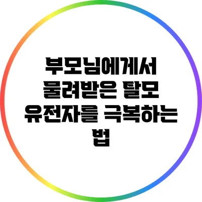 부모님에게서 물려받은 탈모 유전자를 극복하는 법