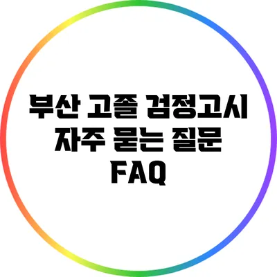 부산 고졸 검정고시 자주 묻는 질문 FAQ