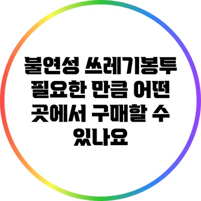 불연성 쓰레기봉투: 필요한 만큼 어떤 곳에서 구매할 수 있나요?