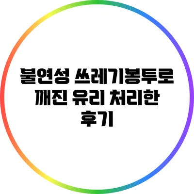 불연성 쓰레기봉투로 깨진 유리 처리한 후기