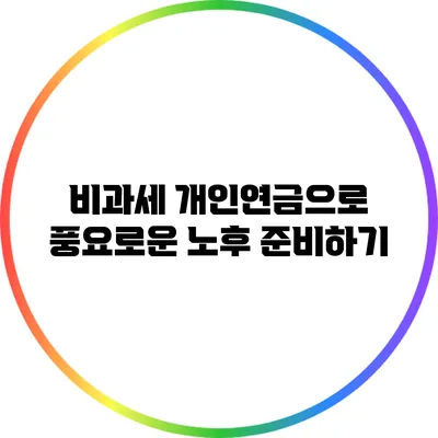 비과세 개인연금으로 풍요로운 노후 준비하기