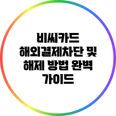 비씨카드 해외결제차단 및 해제 방법 완벽 가이드