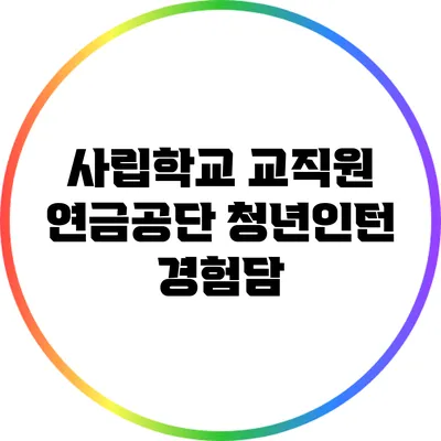 사립학교 교직원 연금공단 청년인턴 경험담