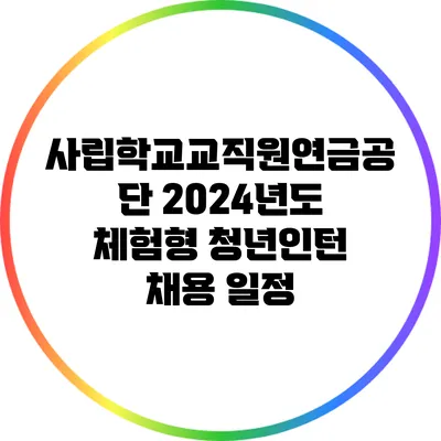 사립학교교직원연금공단 2024년도 체험형 청년인턴 채용 일정