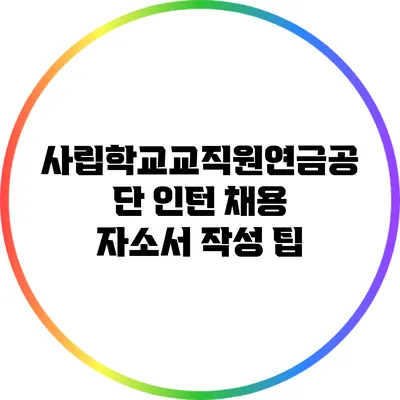 사립학교교직원연금공단 인턴 채용: 자소서 작성 팁