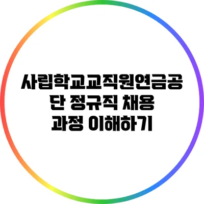 사립학교교직원연금공단 정규직 채용 과정 이해하기