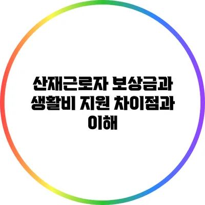 산재근로자 보상금과 생활비 지원: 차이점과 이해