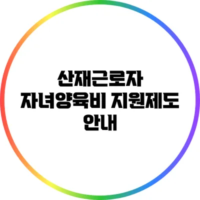 산재근로자 자녀양육비 지원제도 안내