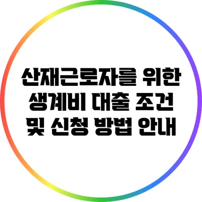 산재근로자를 위한 생계비 대출 조건 및 신청 방법 안내