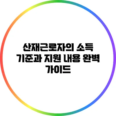 산재근로자의 소득 기준과 지원 내용 완벽 가이드