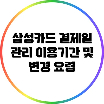 삼성카드 결제일 관리: 이용기간 및 변경 요령