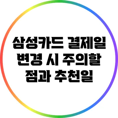 삼성카드 결제일 변경 시 주의할 점과 추천일