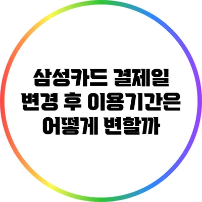 삼성카드 결제일 변경 후 이용기간은 어떻게 변할까?