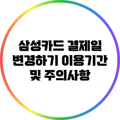 삼성카드 결제일 변경하기: 이용기간 및 주의사항