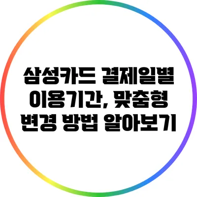삼성카드 결제일별 이용기간, 맞춤형 변경 방법 알아보기