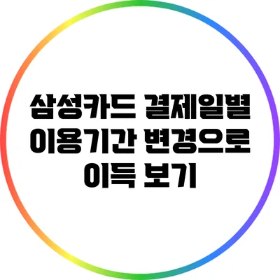 삼성카드 결제일별 이용기간 변경으로 이득 보기