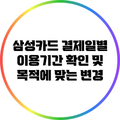 삼성카드 결제일별 이용기간 확인 및 목적에 맞는 변경