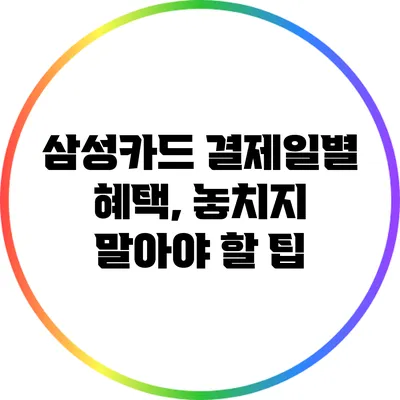 삼성카드 결제일별 혜택, 놓치지 말아야 할 팁