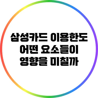 삼성카드 이용한도: 어떤 요소들이 영향을 미칠까?