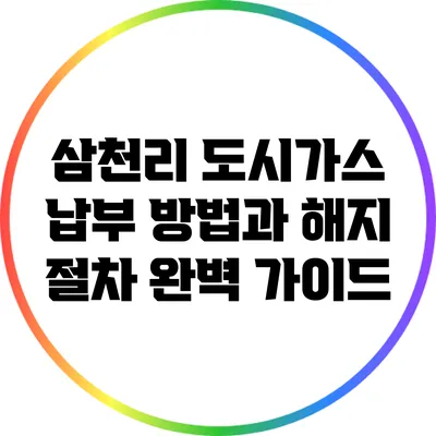 삼천리 도시가스 납부 방법과 해지 절차 완벽 가이드