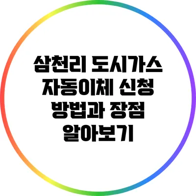 삼천리 도시가스 자동이체 신청 방법과 장점 알아보기