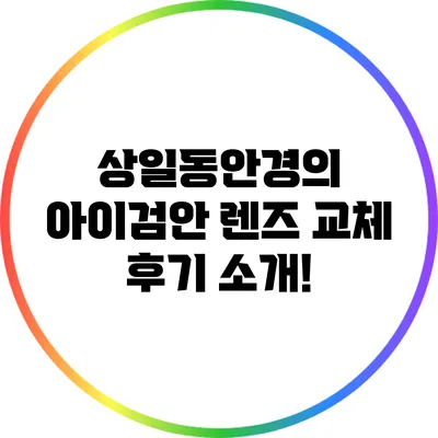 상일동안경의 아이검안 렌즈 교체 후기 소개!