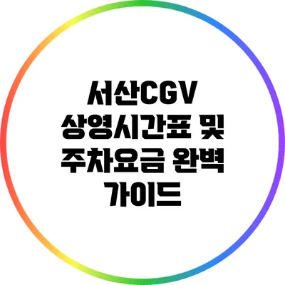서산CGV 상영시간표 및 주차요금 완벽 가이드
