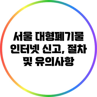서울 대형폐기물 인터넷 신고, 절차 및 유의사항