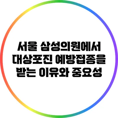 서울 삼성의원에서 대상포진 예방접종을 받는 이유와 중요성