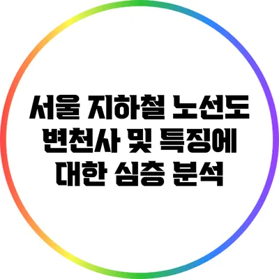 서울 지하철 노선도 변천사 및 특징에 대한 심층 분석