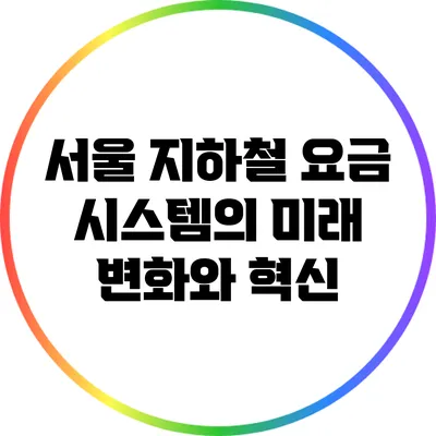 서울 지하철 요금 시스템의 미래 변화와 혁신