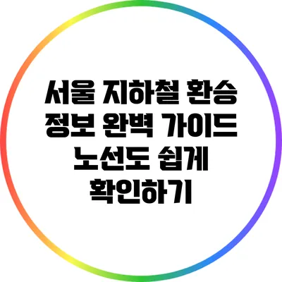 서울 지하철 환승 정보 완벽 가이드: 노선도 쉽게 확인하기