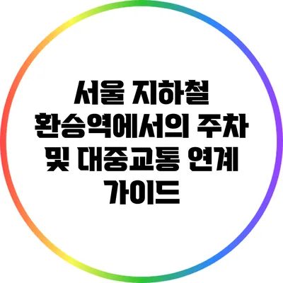 서울 지하철 환승역에서의 주차 및 대중교통 연계 가이드