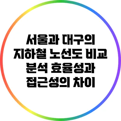 서울과 대구의 지하철 노선도 비교 분석: 효율성과 접근성의 차이