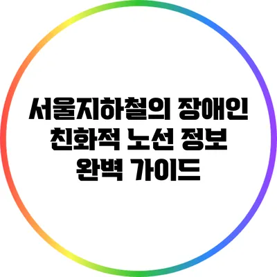 서울지하철의 장애인 친화적 노선 정보 완벽 가이드