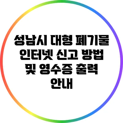 성남시 대형 폐기물 인터넷 신고 방법 및 영수증 출력 안내