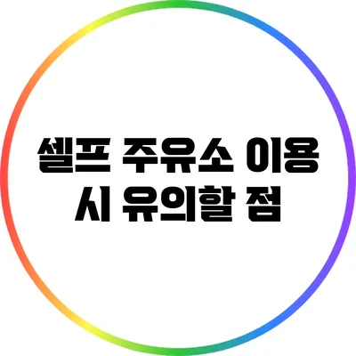 셀프 주유소 이용 시 유의할 점