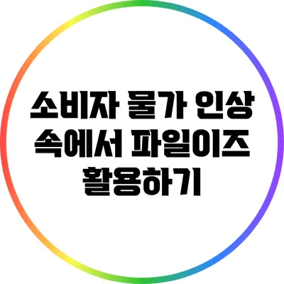 소비자 물가 인상 속에서 파일이즈 활용하기